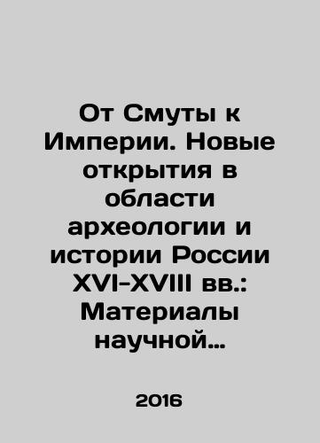 Ot Smuty k Imperii. Novye otkrytiya v oblasti arkheologii i istorii Rossii XVI-XVIII vv.: Materialy nauchnoy konferentsii./From Trouble to Empire. New discoveries in the field of archaeology and history of Russia in the sixteenth-eighteenth centuries: Proceedings of a scientific conference. In Russian (ask us if in doubt) - landofmagazines.com