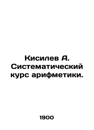 Kisilev A. Sistematicheskiy kurs arifmetiki./Kisilev A. Systematic course of arithmetic. In Russian (ask us if in doubt) - landofmagazines.com