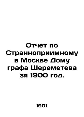 Otchet po Strannopriimnomu v Moskve Domu grafa Sheremeteva zya 1900 god./Report on Count Sheremetevs Strange House in Moscow in 1900. In Russian (ask us if in doubt) - landofmagazines.com