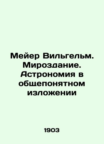 Meyer Vilgelm. Mirozdanie. Astronomiya v obshcheponyatnom izlozhenii/Meyer Wilhelm. Creation. Astronomy as it is commonly understood In Russian (ask us if in doubt) - landofmagazines.com