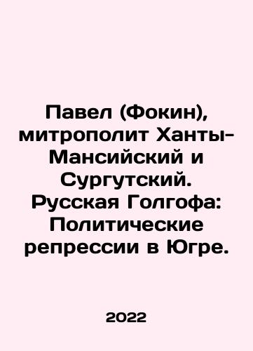 Pavel (Fokin), mitropolit Khanty-Mansiyskiy i Surgutskiy. Russkaya Golgofa: Politicheskie repressii v Yugre./Pavel (Fokin), Metropolitan of Khanty-Mansi and Surgut. Russian Golgotha: Political Repression in Yugra. In Russian (ask us if in doubt) - landofmagazines.com