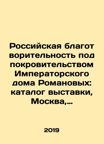 Rossiyskaya blagotvoritel'nost' pod pokrovitel'stvom Imperatorskogo doma Romanovykh: katalog vystavki, Moskva, Gosudarstvennyy muzey-zapovednik «Tsaritsyno», 7 dekabrya 2018-24 marta 2019./Russian Charity under the Patronage of the Imperial House of Romanov: Catalogue of the Exhibition, Moscow, Tsaritsino State Museum-Reserve, 7 December 2018-24 March 2019. In Russian (ask us if in doubt). - landofmagazines.com