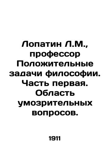 Lopatin L.M., professor Polozhitelnye zadachi filosofii. Chast pervaya. Oblast umozritelnykh voprosov./Lopatin L.M., Professor Positive Problems of Philosophy. Part One. The Field of Speculative Questions. In Russian (ask us if in doubt). - landofmagazines.com