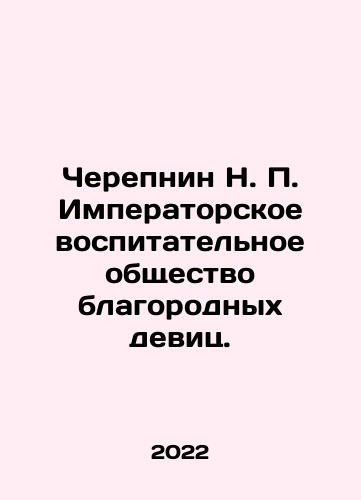 Cherepnin N. P. Imperatorskoe vospitatelnoe obshchestvo blagorodnykh devits./Cherepnin N. P. Imperial Educational Society of Noble Girls. In Russian (ask us if in doubt) - landofmagazines.com