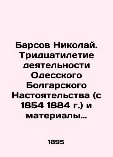 Barsov Nikolay. Tridtsatiletie deyatelnosti Odesskogo Bolgarskogo Nastoyatelstva (s 1854 1884 g.) i materialy dlya istorii osvobozhdeniya Bolgarii./Barsov Nikolai. Thirty years of the activity of the Odessa Bulgarian Presbytery (from 1854 to 1884) and materials for the history of the liberation of Bulgaria. In Russian (ask us if in doubt). - landofmagazines.com