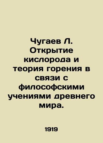 Chugaev L. Otkrytie kisloroda i teoriya goreniya v svyazi s filosofskimi ucheniyami drevnego mira./Chugaev L. The discovery of oxygen and the theory of combustion in connection with the philosophical teachings of the ancient world. In Russian (ask us if in doubt). - landofmagazines.com