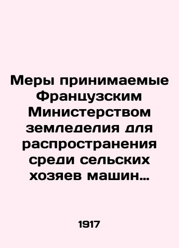 Mery prinimaemye Frantsuzskim Ministerstvom zemledeliya dlya rasprostraneniya sredi selskikh khozyaev mashin motokultury i ispytaniya etogo roda mashin proizvedennykh vo Frantsii v techenii voyny 1914-1916gg./Measures taken by the French Ministry of Agriculture to distribute to rural owners motor-culture machines and to test these kinds of machines produced in France during the war of 1914-1916. In Russian (ask us if in doubt) - landofmagazines.com