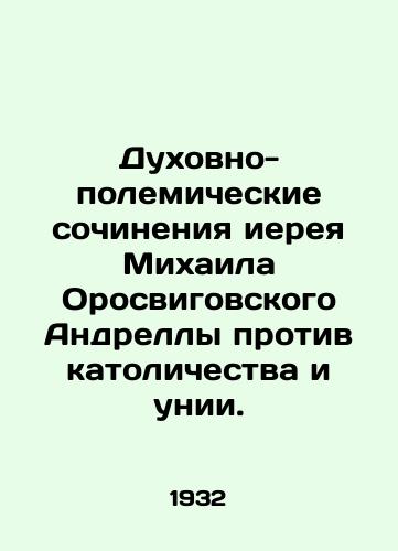 Dukhovno-polemicheskie sochineniya iereya Mikhaila Orosvigovskogo Andrelly protiv katolichestva i unii./The Spiritual and Polemical Works of Priest Mikhail Orosvigovsky, Andrella against Catholicism and the Union. In Russian (ask us if in doubt). - landofmagazines.com