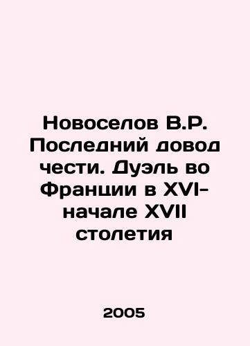 Novoselov V.R. Posledniy dovod chesti. Duel vo Frantsii v XVI-nachale XVII stoletiya/Novoselov V.R. The Last Argument of Honor. Duel in France in the 16th-Early 17th Century In Russian (ask us if in doubt) - landofmagazines.com