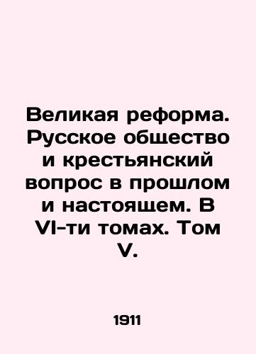 Velikaya reforma. Russkoe obshchestvo i krestyanskiy vopros v proshlom i nastoyashchem. V VI-ti tomakh. Tom V./The Great Reform. Russian Society and the Peasant Question in the Past and the Present. In VI Volumes. Volume V. In Russian (ask us if in doubt) - landofmagazines.com