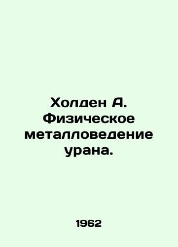 Kholden A. Fizicheskoe metallovedenie urana./Holden A. Physical Uranium Metal Science. In Russian (ask us if in doubt). - landofmagazines.com