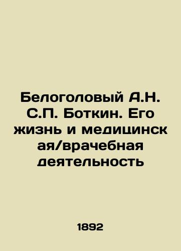 Belogolovyy A.N. S.P. Botkin. Ego zhizn i meditsinskaya/vrachebnaya deyatelnost/The White Head A.N. S.P. Botkin. His Life and Medical / Medical Activity In Russian (ask us if in doubt) - landofmagazines.com