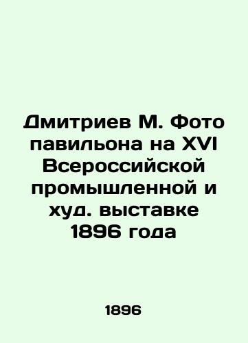 Dmitriev M. Foto pavilona na XVI Vserossiyskoy promyshlennoy i khud. vystavke 1896 goda/Dmitriev M. Photo of the Pavilion at the XVI All-Russian Industrial and Worst Exhibition of 1896 In Russian (ask us if in doubt). - landofmagazines.com