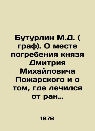 Buturlin M.D. ( graf). O meste pogrebeniya knyazya Dmitriya Mikhaylovicha Pozharskogo i o tom, gde lechilsya ot ran osenyu 1611 goda./Buturlin M.D. (Count). On the burial place of Prince Dmitry Mikhailovich Pozharsky and where he was treated for his wounds in the autumn of 1611. In Russian (ask us if in doubt) - landofmagazines.com