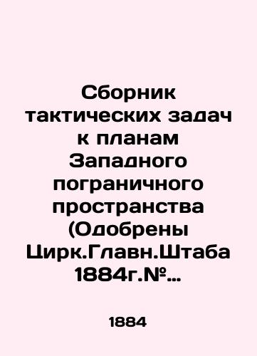 Sbornik takticheskikh zadach k planam Zapadnogo pogranichnogo prostranstva (Odobreny Tsirk.Glavn.Shtaba 1884g.# 204). So spravochnymi svedeniyami i primernymi resheniyami./Compilation of Tactical Tasks for Plans for the Western Border Area (Approved by the General Staff Circular of 1884 # 204). With background information and sample solutions. In Russian (ask us if in doubt) - landofmagazines.com