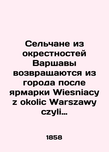 Sel'chane iz okrestnostey Varshavy vozvrashchayutsya iz goroda posle yarmarki Wiesniacy z okolic Warszawy czyli Powrot z Miasta po Jarmarku./Villagers from the vicinity of Warsaw return from the city after the Wiesniacy z okolic Warszawy czyli Powrot z Miasta po Jarmarku. In Russian (ask us if in doubt). - landofmagazines.com