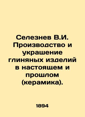 Seleznev V.I. Proizvodstvo i ukrashenie glinyanykh izdeliy v nastoyashchem i proshlom (keramika)./Seleznev V.I. Manufacture and decoration of clay products in the present and the past (ceramics). In Russian (ask us if in doubt) - landofmagazines.com