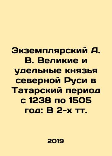 Ekzemplyarskiy A. V. Velikie i udel'nye knyaz'ya severnoy Rusi v Tatarskiy period s 1238 po 1505 god: V 2-kh tt./Exempliar A. V. The Grand and Specific Dukes of Northern Rus in the Tatar Period from 1238 to 1505: In 2 Tts. In Russian (ask us if in doubt). - landofmagazines.com