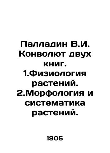 Palladin V.I. Konvolyut dvukh knig. 1.Fiziologiya rasteniy. 2.Morfologiya i sistematika rasteniy./Palladin V.I. Convolutee of two books. 1. Plant physiology. 2. Morphology and systematics of plants. In Russian (ask us if in doubt). - landofmagazines.com