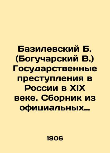 Bazilevskiy B. (Bogucharskiy V.) Gosudarstvennye prestupleniya v Rossii v XIX veke. Sbornik iz ofitsialnykh izdaniy pravitelstvennykh soobshcheniy./Basilevsky B. (Bogucharsky V.) State crimes in Russia in the nineteenth century In Russian (ask us if in doubt). - landofmagazines.com