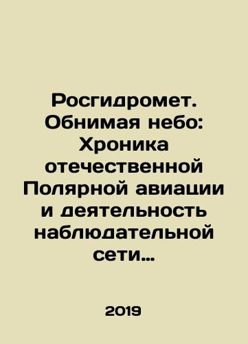 Rosgidromet. Obnimaya nebo: Khronika otechestvennoy Polyarnoy aviatsii i deyatel'nost' nablyudatel'noy seti Gidrometa dlya meteoobespecheniya poletov v Arktike./Roshydromet. Embracing the Sky: The Chronicle of Russian Polar Aviation and the Activities of the Hydromet Observation Network for Meteorological Support of Flight in the Arctic. In Russian (ask us if in doubt). - landofmagazines.com