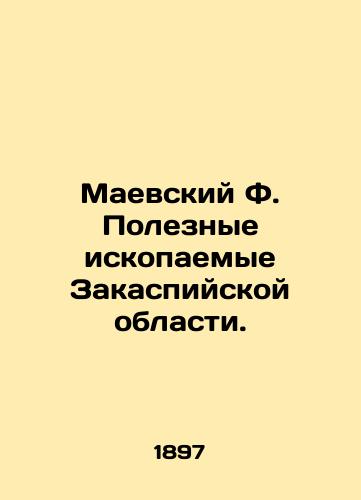 Maevskiy F. Poleznye iskopaemye Zakaspiyskoy oblasti./Maevsky F. Mineral resources of the Transcaspian region. In Russian (ask us if in doubt). - landofmagazines.com