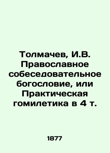 Tolmachev, I.V. Pravoslavnoe sobesedovatelnoe bogoslovie, ili Prakticheskaya gomiletika v 4 t./Tolmachev, I.V. Orthodox Conversational Theology or Practical Homiletics in 4 Vol. In Russian (ask us if in doubt) - landofmagazines.com