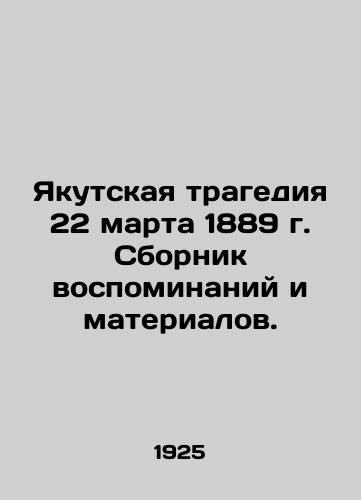 Yakutskaya tragediya 22 marta 1889 g. Sbornik vospominaniy i materialov./The Yakutsk tragedy of March 22, 1889. A collection of memoirs and materials. In Russian (ask us if in doubt) - landofmagazines.com