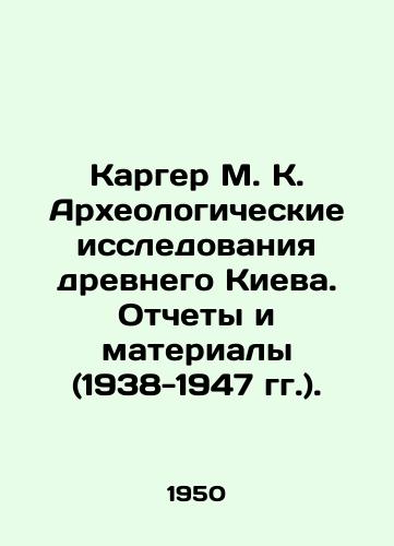 Karger M. K. Arkheologicheskie issledovaniya drevnego Kieva. Otchety i materialy (1938-1947 gg.)./Karger M. K. Archaeological research of ancient Kyiv. Reports and materials (1938-1947). In Russian (ask us if in doubt) - landofmagazines.com