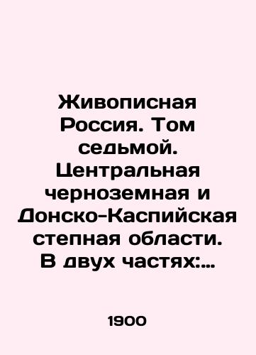 Zhivopisnaya Rossiya. Tom sedmoy. Tsentralnaya chernozemnaya i Donsko-Kaspiyskaya stepnaya oblasti. V dvukh chastyakh: Chast pervaya: Tsentralnaya chernozemnaya oblast./Scenic Russia. Volume Seven. Central Black Earth and Don-Caspian steppe regions. In two parts: Part One: Central Black Earth region. In Russian (ask us if in doubt) - landofmagazines.com