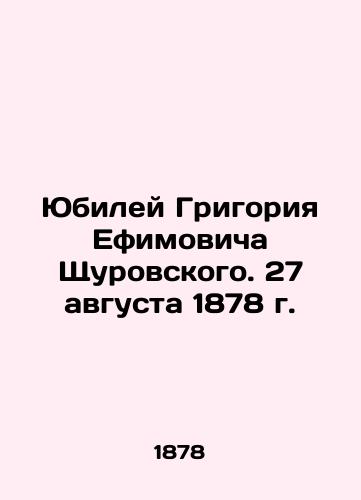 Yubiley Grigoriya Efimovicha Shchurovskogo. 27 avgusta 1878 g./Jubilee of Grigory Efimovich Shchurovsky. August 27, 1878 In Russian (ask us if in doubt). - landofmagazines.com