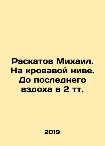 Raskatov Mikhail. Na krovavoy nive. Do poslednego vzdokha v 2 tt./Mikhail Raskatov. In the bloody field. Up to the last gasp of 2 t. In Russian (ask us if in doubt) - landofmagazines.com