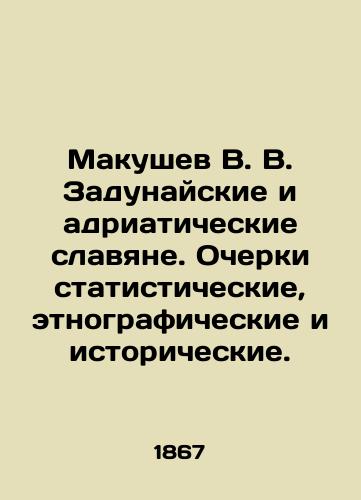 Makushev V. V. Zadunayskie i adriaticheskie slavyane. Ocherki statisticheskie, etnograficheskie i istoricheskie./Makushev V. V. The Danube and Adriatic Slavs. Statistical, ethnographic, and historical essays. In Russian (ask us if in doubt) - landofmagazines.com