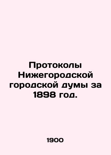 Protokoly Nizhegorodskoy gorodskoy dumy za 1898 god./Protocols of the Nizhny Novgorod City Duma for 1898. In Russian (ask us if in doubt). - landofmagazines.com