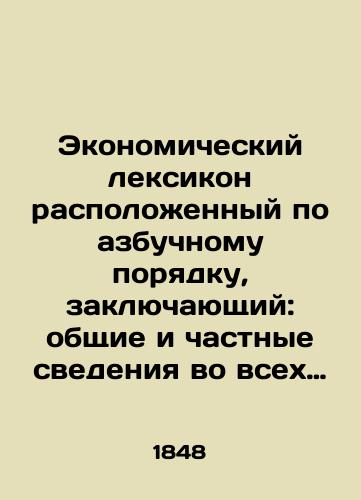 Ekonomicheskiy leksikon raspolozhennyy po azbuchnomu poryadku, zaklyuchayushchiy: obshchie i chastnye svedeniya vo vsekh otraslyakh domovodstva, tsvetovodstva, sadovodstva, ogorodnichestva; takzhe sostavleniya raznykh dukhov, pomad, pritiraniy, poroshkov, kuritelnykh svechek, dela/Economic vocabulary, arranged in alphabet order, consisting of: general and private information in all branches of home economics, floriculture, horticulture, gardening; also the compilation of various perfumes, lipsticks, rubies, powders, smoking candles, affairs In Russian (ask us if in doubt) - landofmagazines.com