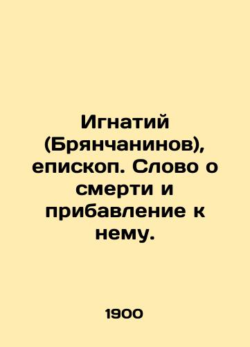 Ignatiy (Bryanchaninov), episkop. Slovo o smerti i pribavlenie k nemu./Ignatiy (Bryanchaninov), Bishop. The word about death and its addendum. In Russian (ask us if in doubt). - landofmagazines.com