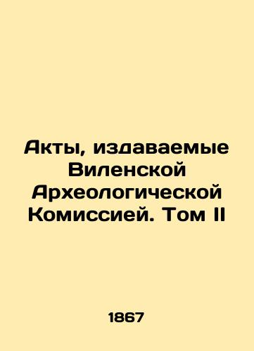 Akty, izdavaemye Vilenskoy Arkheologicheskoy Komissiey. Tom II/Acts published by the Vilnius Archaeological Commission. Volume II In Russian (ask us if in doubt) - landofmagazines.com