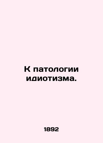 K patologii idiotizma./To the pathology of idiocy. In Russian (ask us if in doubt) - landofmagazines.com