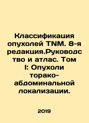 Klassifikatsiya opukholey TNM. 8-ya redaktsiya.Rukovodstvo i atlas. Tom I: Opukholi torako-abdominalnoy lokalizatsii./Classification of TNM Tumors. 8th Revision. Manual and Atlas. Volume I: Thoracic-Abdominal Localization Tumors. In Russian (ask us if in doubt) - landofmagazines.com