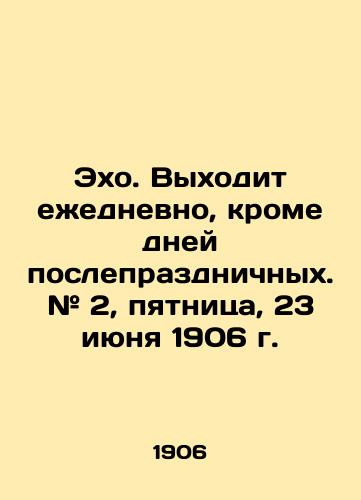 Ekho. Vykhodit ezhednevno, krome dney posleprazdnichnykh. # 2, pyatnitsa, 23 iyunya 1906 g./Echo. It comes out daily, except for the days after the holidays. # 2, Friday, June 23, 1906. In Russian (ask us if in doubt) - landofmagazines.com