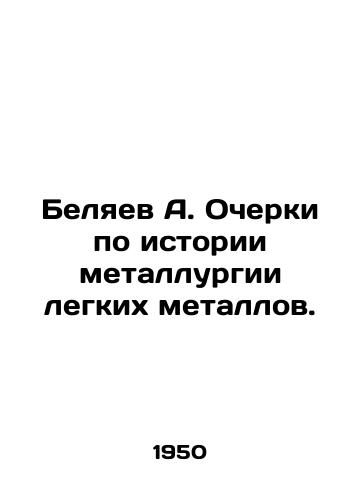 Belyaev A. Ocherki po istorii metallurgii legkikh metallov./A. Belyaev Essays on the History of Light Metals Metallurgy. In Russian (ask us if in doubt). - landofmagazines.com