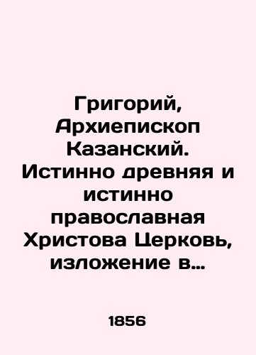 Grigoriy, Arkhiepiskop Kazanskiy. Istinno drevnyaya i istinno pravoslavnaya Khristova Tserkov, izlozhenie v otnosheniy k glagolemomu saroobryadstvu. Chast 1 i 2./Gregory, Archbishop of Kazan. Truly ancient and truly Orthodox Church of Christ, exposition in relation to verb rites. Parts 1 and 2. In Russian (ask us if in doubt) - landofmagazines.com