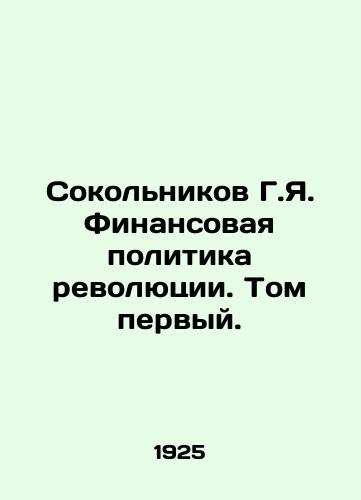 Sokolnikov G.Ya. Finansovaya politika revolyutsii. Tom pervyy./G.Ya. Sokolnikovs Financial Policy of the Revolution: Volume One. In Russian (ask us if in doubt) - landofmagazines.com