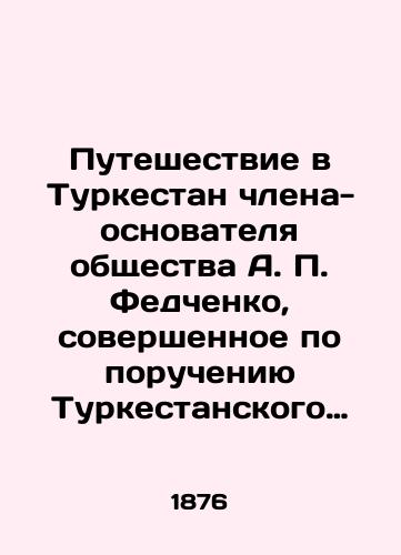 Puteshestvie v Turkestan chlena-osnovatelya obshchestva A. P. Fedchenko, sovershennoe po porucheniyu Turkestanskogo General-Gubernatora K. P. fon-Kaufmana./Journey to Turkestan by A. P. Fedchenko, a founding member of the society, on behalf of Turkestan Governor-General K. P. von-Kaufman. In Russian (ask us if in doubt) - landofmagazines.com