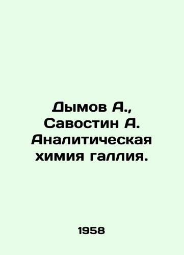 Dymov A., Savostin A. Analiticheskaya khimiya galliya./Dymov A., Savostin A. Analytical chemistry of gallium. In Russian (ask us if in doubt). - landofmagazines.com