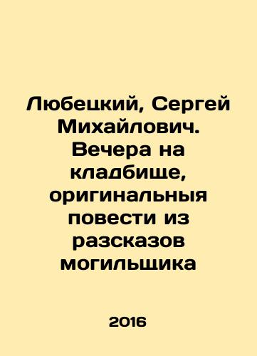 Lyubetskiy, Sergey Mikhaylovich. Vechera na kladbishche, originalnyya povesti iz razskazov mogilshchika/Lyubetsky, Sergey Mikhailovich. Evening at the cemetery, the original story from the stories of the gravedigger In Russian (ask us if in doubt) - landofmagazines.com