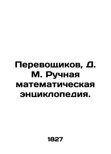Perevoshchikov, D.M. Ruchnaya matematicheskaya entsiklopediya./Transvoshchikov, D.M. Manual Mathematical Encyclopedia. In Russian (ask us if in doubt). - landofmagazines.com