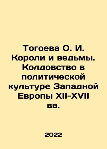 Togoeva O. I. Koroli i vedmy. Koldovstvo v politicheskoy kulture Zapadnoy Evropy XII-XVII vv./Togoeva O.I. Kings and witches. Witchcraft in the political culture of Western Europe in the twelfth-seventeenth centuries In Russian (ask us if in doubt) - landofmagazines.com