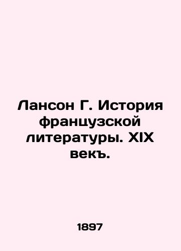 Lanson G. Istoriya frantsuzskoy literatury. XIX vek./Lanson G. History of French Literature. The 19th Century. In Russian (ask us if in doubt) - landofmagazines.com