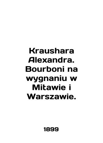 Kraushara Alexandra. Bourboni na wygnaniu w Mitawie i Warszawie./Kraushara Alexandra. Bourboni na wygnaniu w Mitawie i Warszawie. In English (ask us if in doubt) - landofmagazines.com